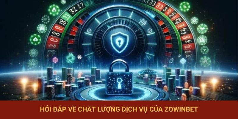 Hỏi Đáp về chất lượng dịch vụ của Zowinbet