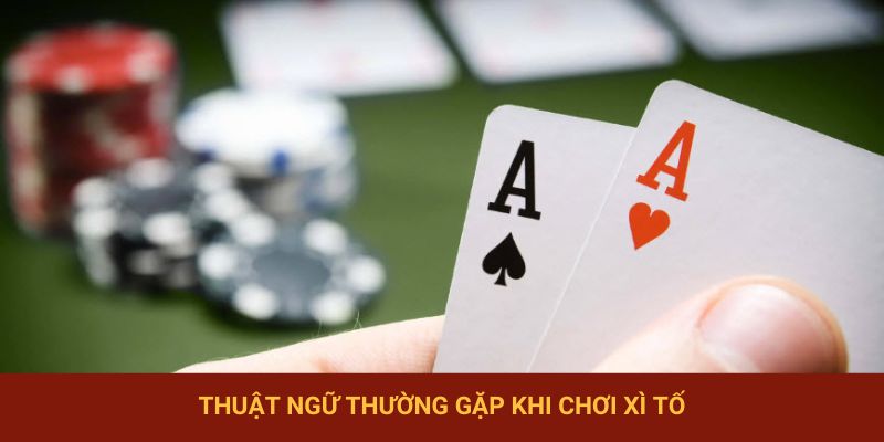 Thuật ngữ quen thuộc nên bỏ túi khi đánh xì tố